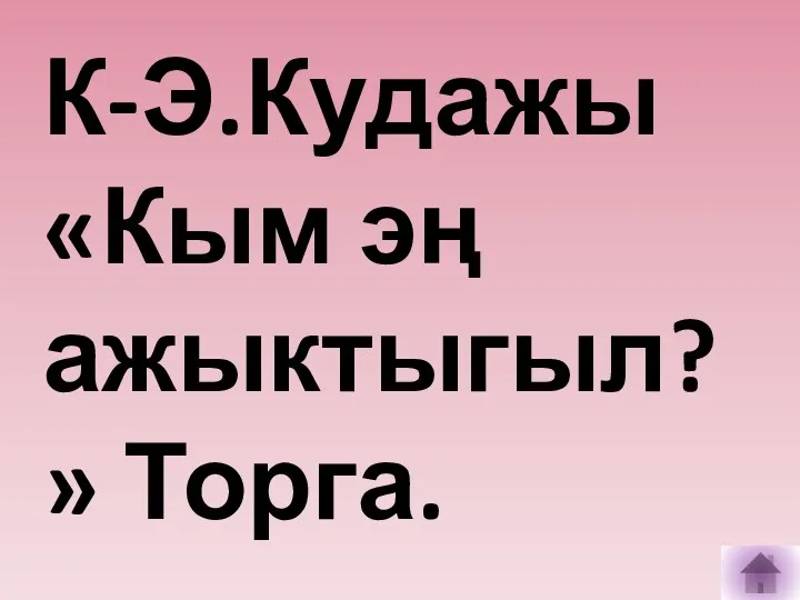 К-Э.Кудажы «Кым эң ажыктыгыл?» Торга.