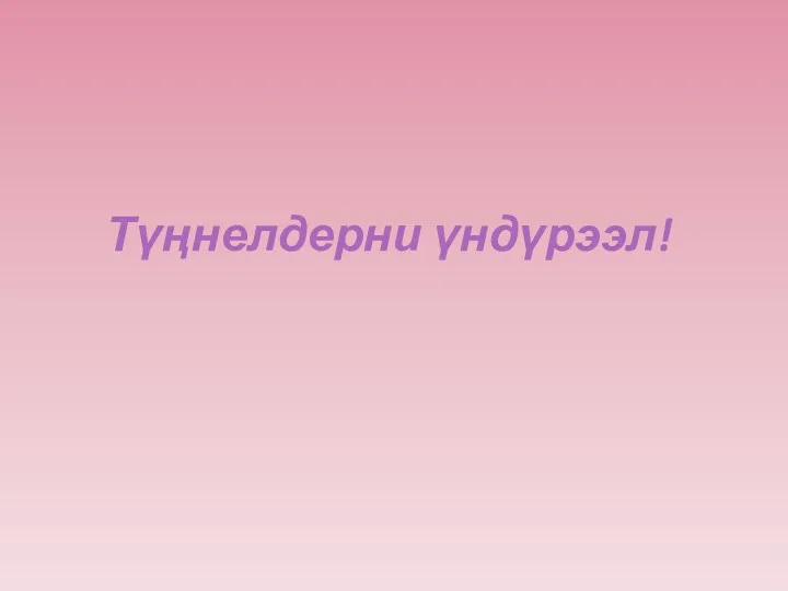 Түңнелдерни үндүрээл!