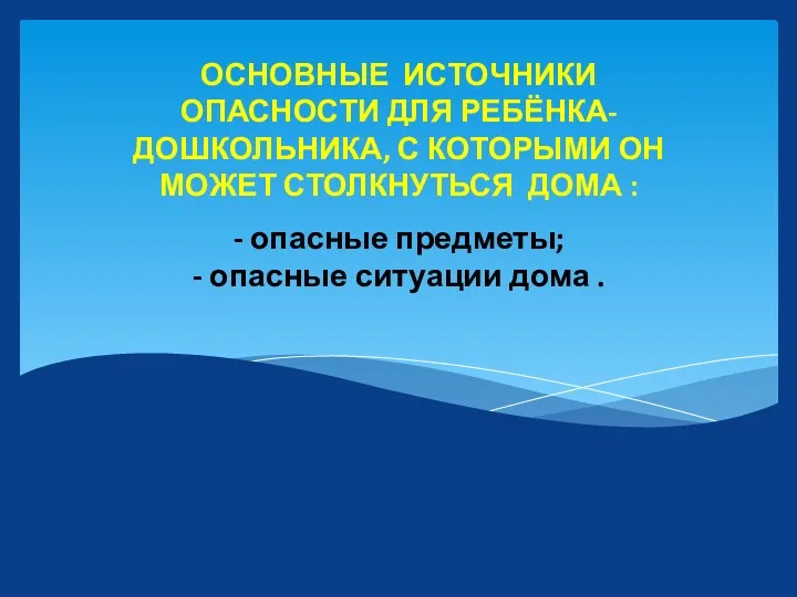 - опасные предметы; - опасные ситуации дома . ОСНОВНЫЕ ИСТОЧНИКИ