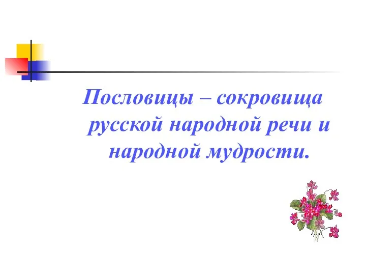 Пословицы – сокровища русской народной речи и народной мудрости.