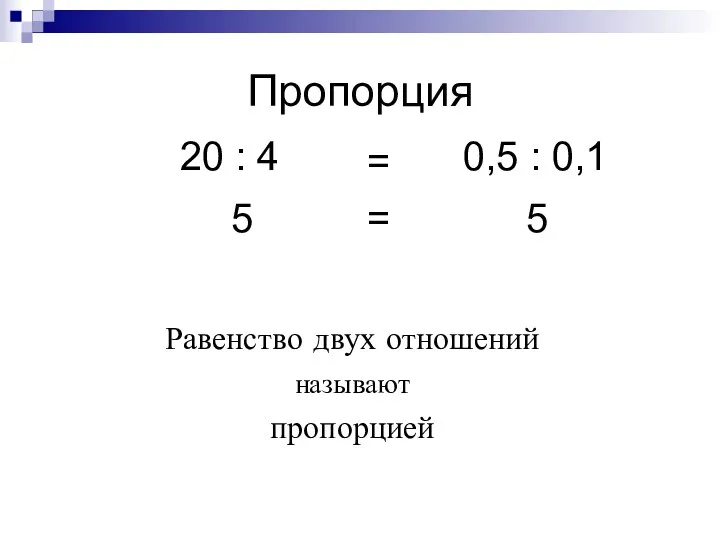 Пропорция Равенство двух отношений называют пропорцией 20 : 4 = 0,5 : 0,1 5 5 =