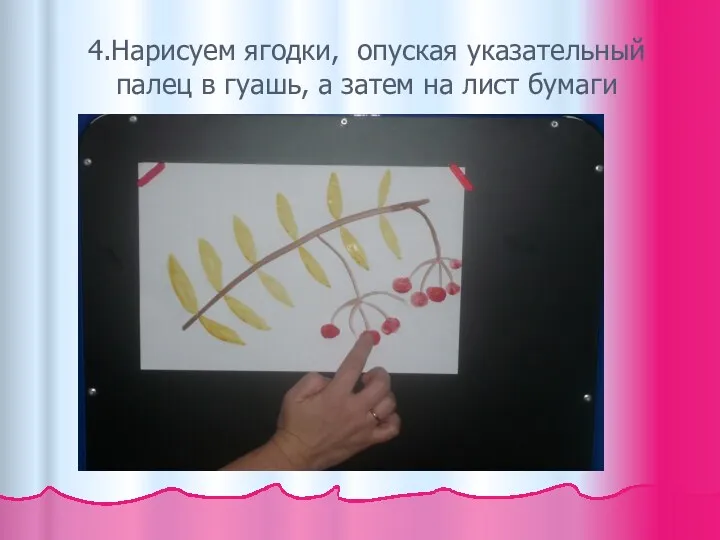 4.Нарисуем ягодки, опуская указательный палец в гуашь, а затем на лист бумаги