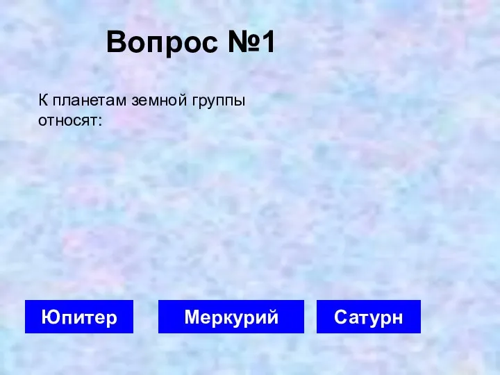 Вопрос №1 Меркурий Юпитер Сатурн К планетам земной группы относят: