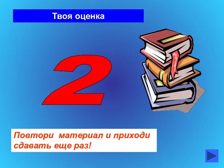 Твоя оценка 2 Повтори материал и приходи сдавать еще раз!