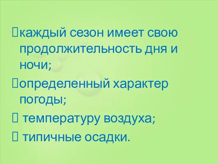 каждый сезон имеет свою продолжительность дня и ночи; определенный характер погоды; температуру воздуха; типичные осадки.