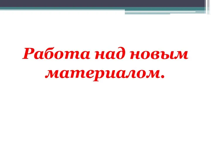 Работа над новым материалом.