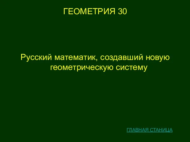 ГЕОМЕТРИЯ 30 Русский математик, создавший новую геометрическую систему ГЛАВНАЯ СТАНИЦА