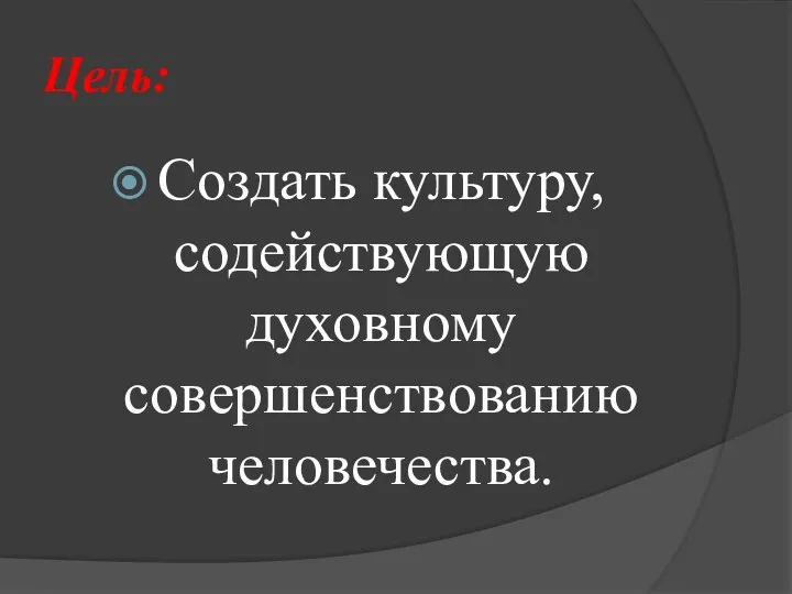 Цель: Создать культуру, содействующую духовному совершенствованию человечества.