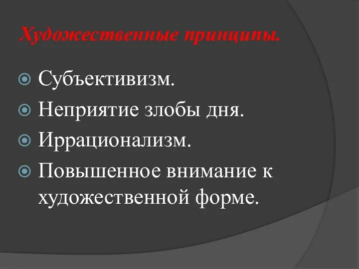 Художественные принципы. Субъективизм. Неприятие злобы дня. Иррационализм. Повышенное внимание к художественной форме.