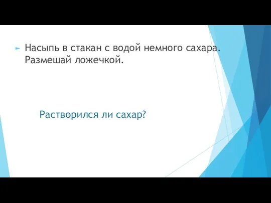 Растворился ли сахар? Насыпь в стакан с водой немного сахара. Размешай ложечкой.