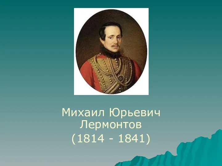 Михаил Юрьевич Лермонтов (1814 - 1841)