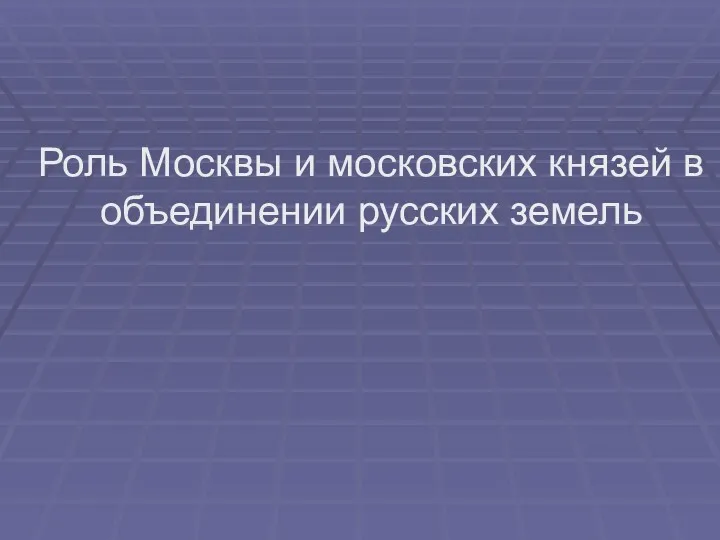 Роль Москвы и московских князей в объединении русских земель