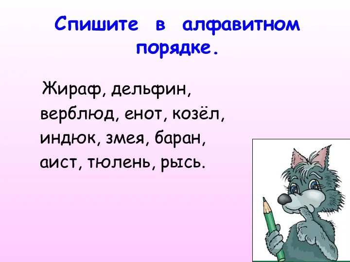 Спишите в алфавитном порядке. Жираф, дельфин, верблюд, енот, козёл, индюк, змея, баран, аист, тюлень, рысь.