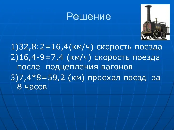 Решение 1)32,8:2=16,4(км/ч) скорость поезда 2)16,4-9=7,4 (км/ч) скорость поезда после подцепления вагонов 3)7,4*8=59,2 (км)