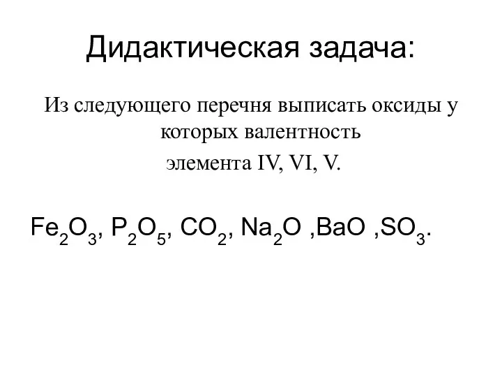 Дидактическая задача: Из следующего перечня выписать оксиды у которых валентность элемента IV, VI,