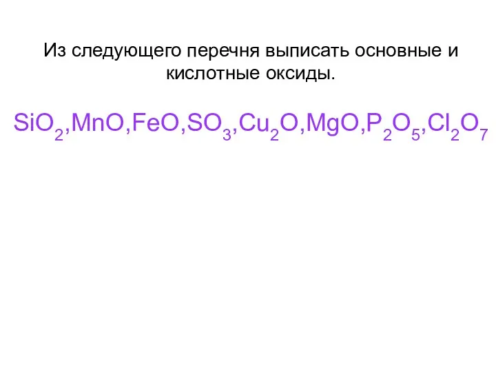 Из следующего перечня выписать основные и кислотные оксиды. SiO2,MnO,FeO,SO3,Cu2O,MgO,P2O5,Cl2O7