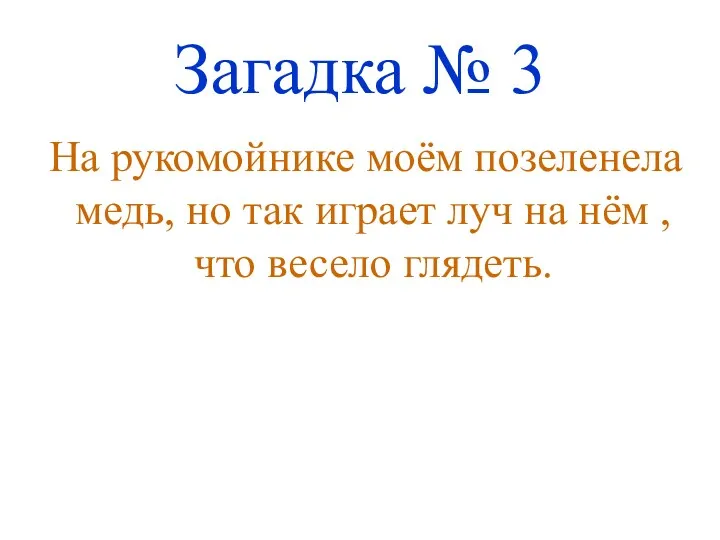 Загадка № 3 На рукомойнике моём позеленела медь, но так играет луч на