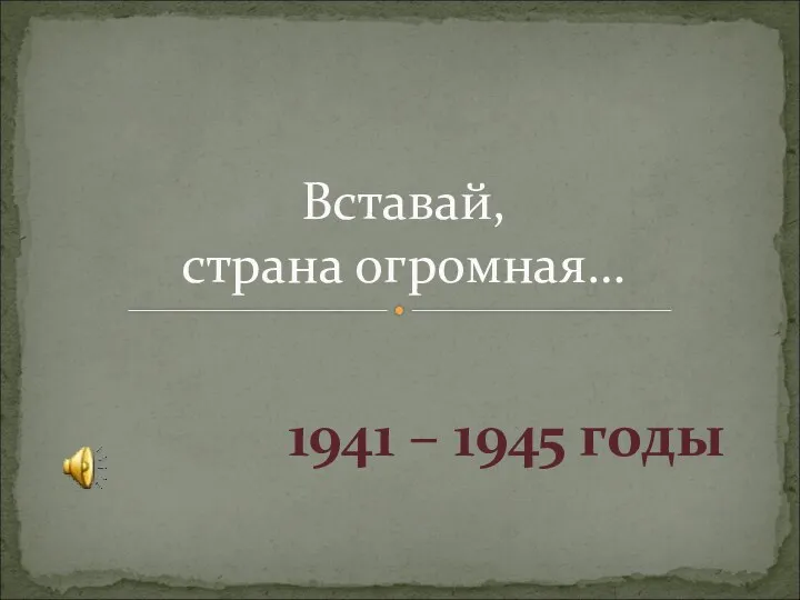 1941 – 1945 годы Вставай, страна огромная…