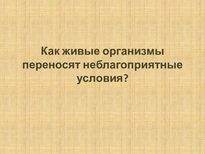 Как живые организмы переносят неблагоприятные условия?