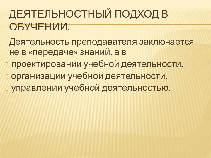 ДЕЯТЕЛЬНОСТНЫЙ ПОДХОД В ОБУЧЕНИИ. Деятельность преподавателя заключается не в «передаче»