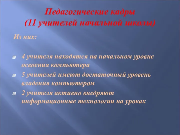 Педагогические кадры (11 учителей начальной школы) Из них: 4 учителя