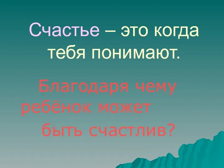 Счастье – это когда тебя понимают. Благодаря чему ребёнок может быть счастлив?