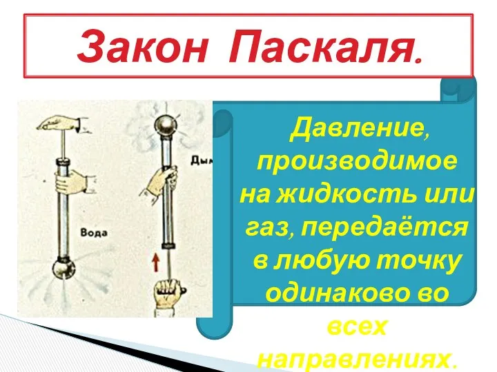 Давление, производимое на жидкость или газ, передаётся в любую точку одинаково во всех направлениях. Закон Паскаля.