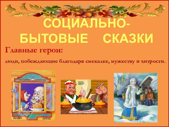 СОЦИАЛЬНО-БЫТОВЫЕ СКАЗКИ Главные герои: люди, побеждающие благодаря смекалке, мужеству и хитрости.