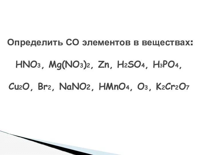 Определить СО элементов в веществах: HNO3, Mg(NO3)2, Zn, H2SO4, H3PO4, Cu2O, Br2, NaNO2, HMnO4, O3, K2Cr2O7