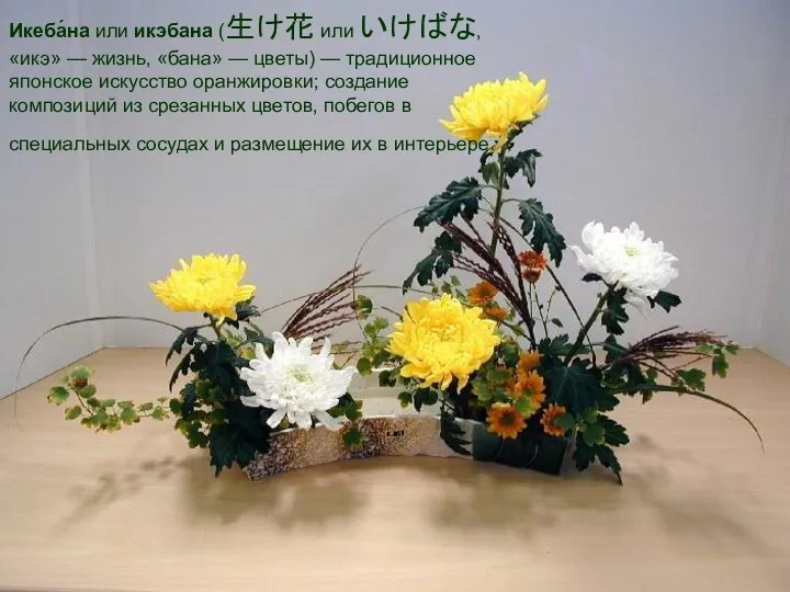 Икеба́на или икэбана (生け花 или いけばな, «икэ» — жизнь, «бана» — цветы) —
