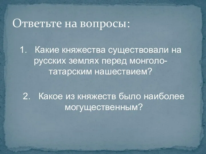 Ответьте на вопросы: 1. Какие княжества существовали на русских землях перед монголо-татарским нашествием?