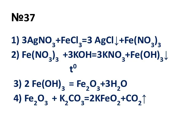 №37 1) 3AgNO3+FeCl3=3 AgCl↓+Fe(NO3)3 2) Fe(NO3)3 +3KOH=3KNO3+Fe(OH)3↓ t0 3) 2