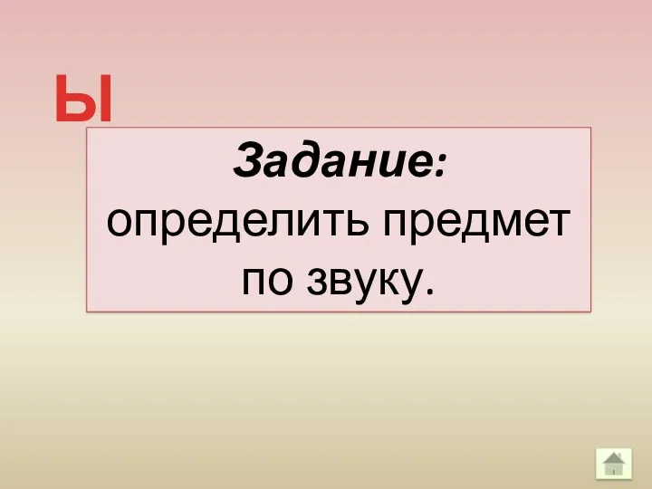 Задание: определить предмет по звуку. Ы