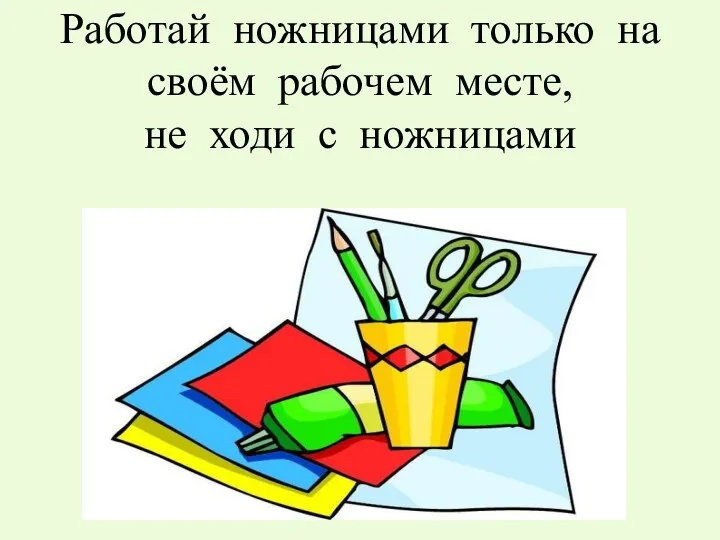 Работай ножницами только на своём рабочем месте, не ходи с ножницами