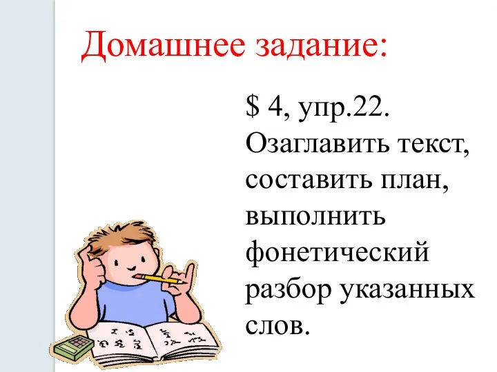 Домашнее задание: $ 4, упр.22. Озаглавить текст, составить план, выполнить фонетический разбор указанных слов.