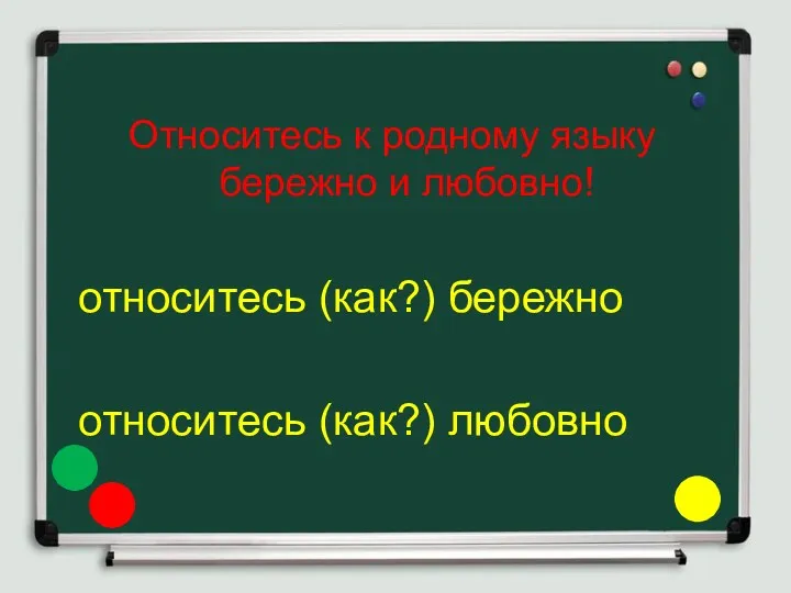 Относитесь к родному языку бережно и любовно! относитесь (как?) бережно относитесь (как?) любовно