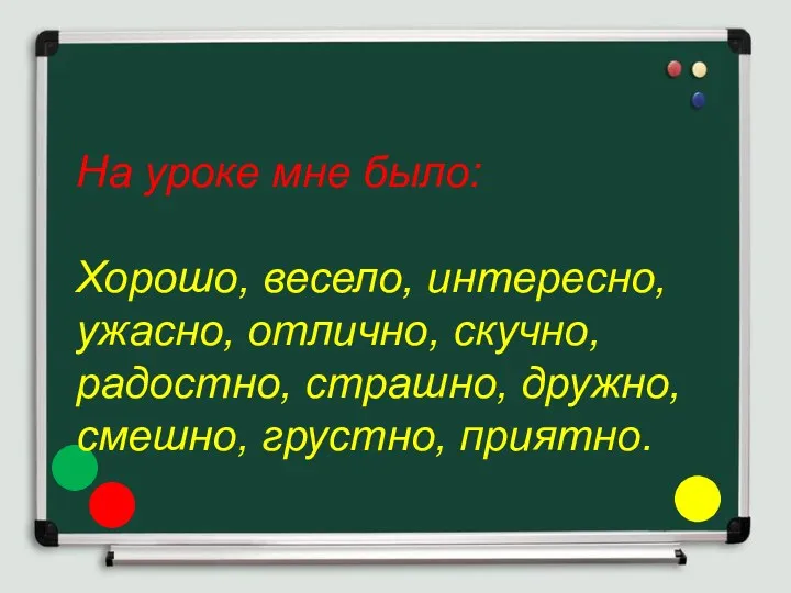 На уроке мне было: Хорошо, весело, интересно, ужасно, отлично, скучно, радостно, страшно, дружно, смешно, грустно, приятно.