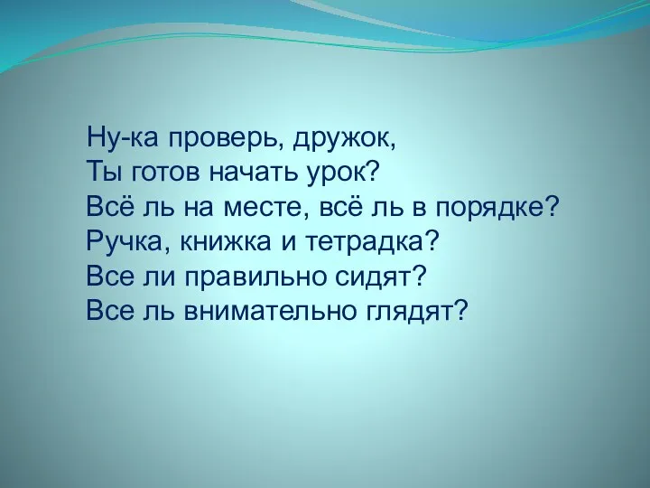 Ну-ка проверь, дружок, Ты готов начать урок? Всё ль на