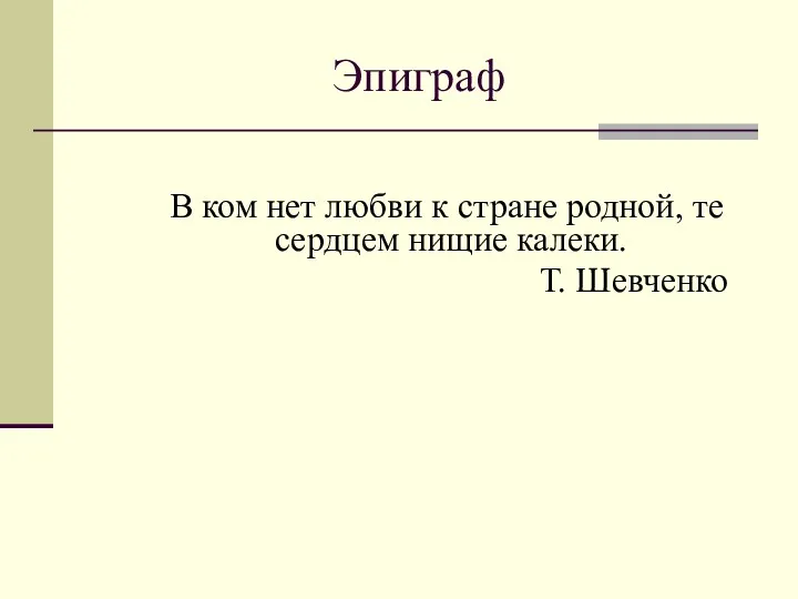 Эпиграф В ком нет любви к стране родной, те сердцем нищие калеки. Т. Шевченко