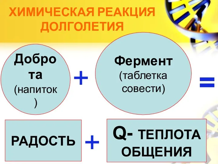 Химическая реакция долголетия Доброта (напиток) + Фермент (таблетка совести) = РАДОСТЬ + Q- ТЕПЛОТА ОБЩЕНИЯ