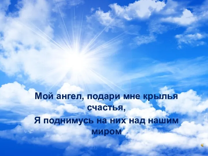 Мой ангел, подари мне крылья счастья, Я поднимусь на них над нашим миром