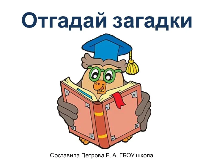 Отгадай загадки Составила Петрова Е. А. ГБОУ школа № 328