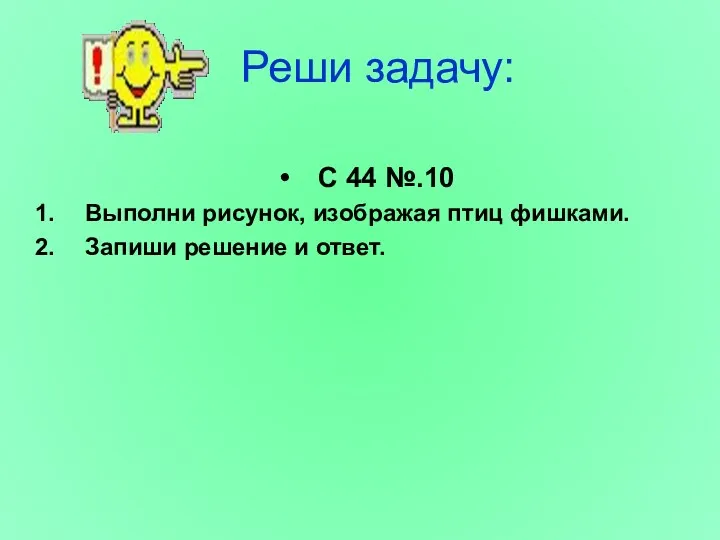 Реши задачу: С 44 №.10 Выполни рисунок, изображая птиц фишками. Запиши решение и ответ.