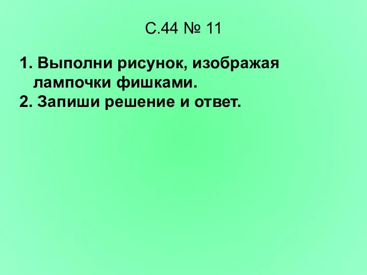 С.44 № 11 1. Выполни рисунок, изображая лампочки фишками. 2. Запиши решение и ответ.