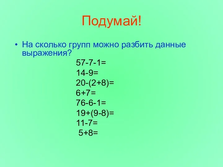 Подумай! На сколько групп можно разбить данные выражения? 57-7-1= 14-9= 20-(2+8)= 6+7= 76-6-1= 19+(9-8)= 11-7= 5+8=