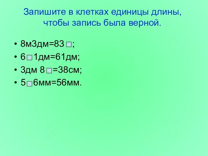 Запишите в клетках единицы длины, чтобы запись была верной. 8м3дм=83 ; 6 1дм=61дм;