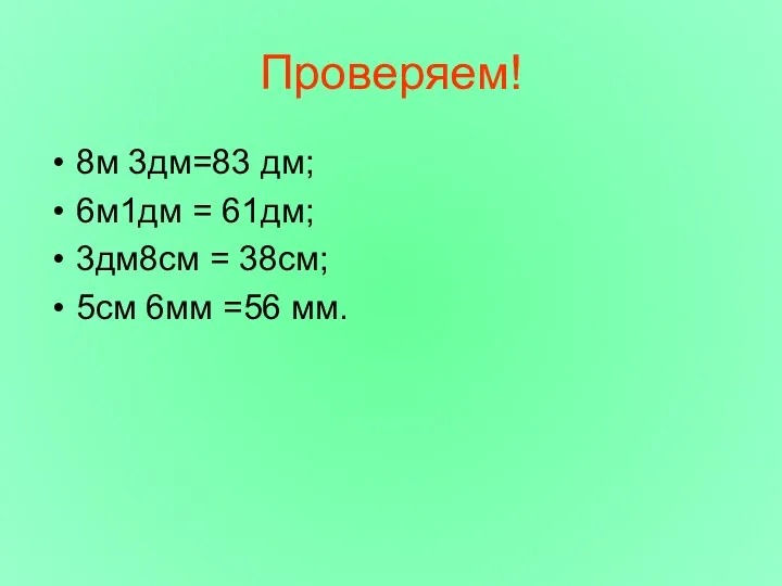 Проверяем! 8м 3дм=83 дм; 6м1дм = 61дм; 3дм8см = 38см; 5см 6мм =56 мм.