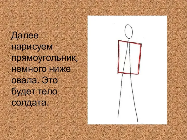 Далее нарисуем прямоугольник, немного ниже овала. Это будет тело солдата.