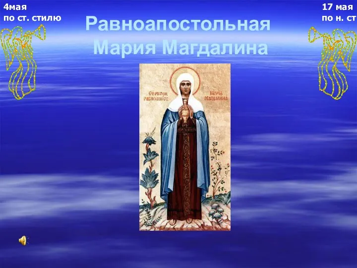 Равноапостольная Мария Магдалина 17 мая по н. ст 4мая по ст. стилю