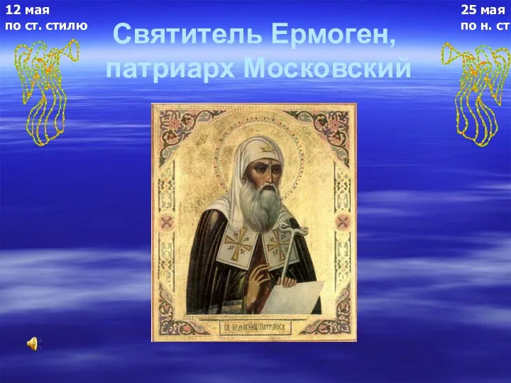Святитель Ермоген, патриарх Московский 25 мая по н. ст 12 мая по ст. стилю